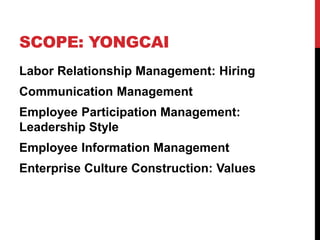SCOPE: YONGCAI
Labor Relationship Management: Hiring
Communication Management
Employee Participation Management:
Leadership Style
Employee Information Management
Enterprise Culture Construction: Values
 