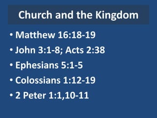 Church and the Kingdom
• Matthew 16:18-19
• John 3:1-8; Acts 2:38
• Ephesians 5:1-5
• Colossians 1:12-19
• 2 Peter 1:1,10-11