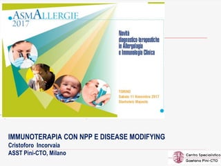 1
IMMUNOTERAPIA CON NPP E DISEASE MODIFYING
Cristoforo Incorvaia
ASST Pini-CTO, Milano
 
