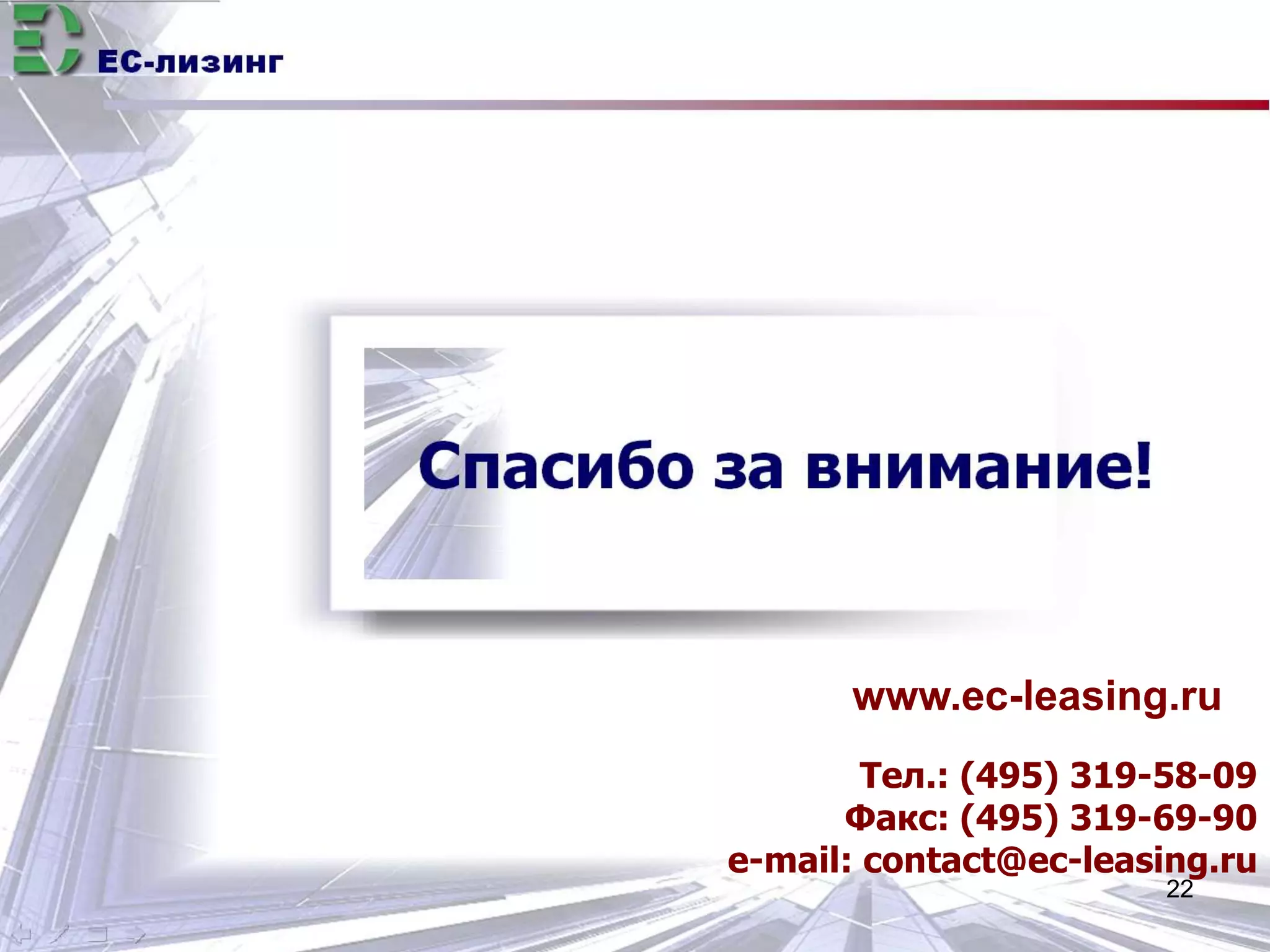 EC-лизинг 
www.ec-leasing.ru 
Тел.: (495) 319-58-09 
Факс: (495) 319-69-90 
e-mail: contact@ec-leasing.ru 
22 
