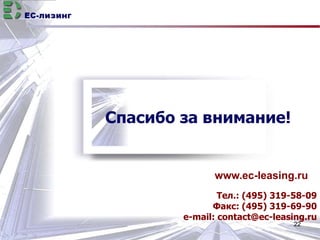 EC-лизинг 
www.ec-leasing.ru 
Тел.: (495) 319-58-09 
Факс: (495) 319-69-90 
e-mail: contact@ec-leasing.ru 
22 
