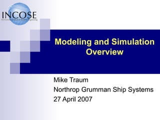 Modeling and Simulation Overview Mike Traum Northrop Grumman Ship Systems 27 April 2007 