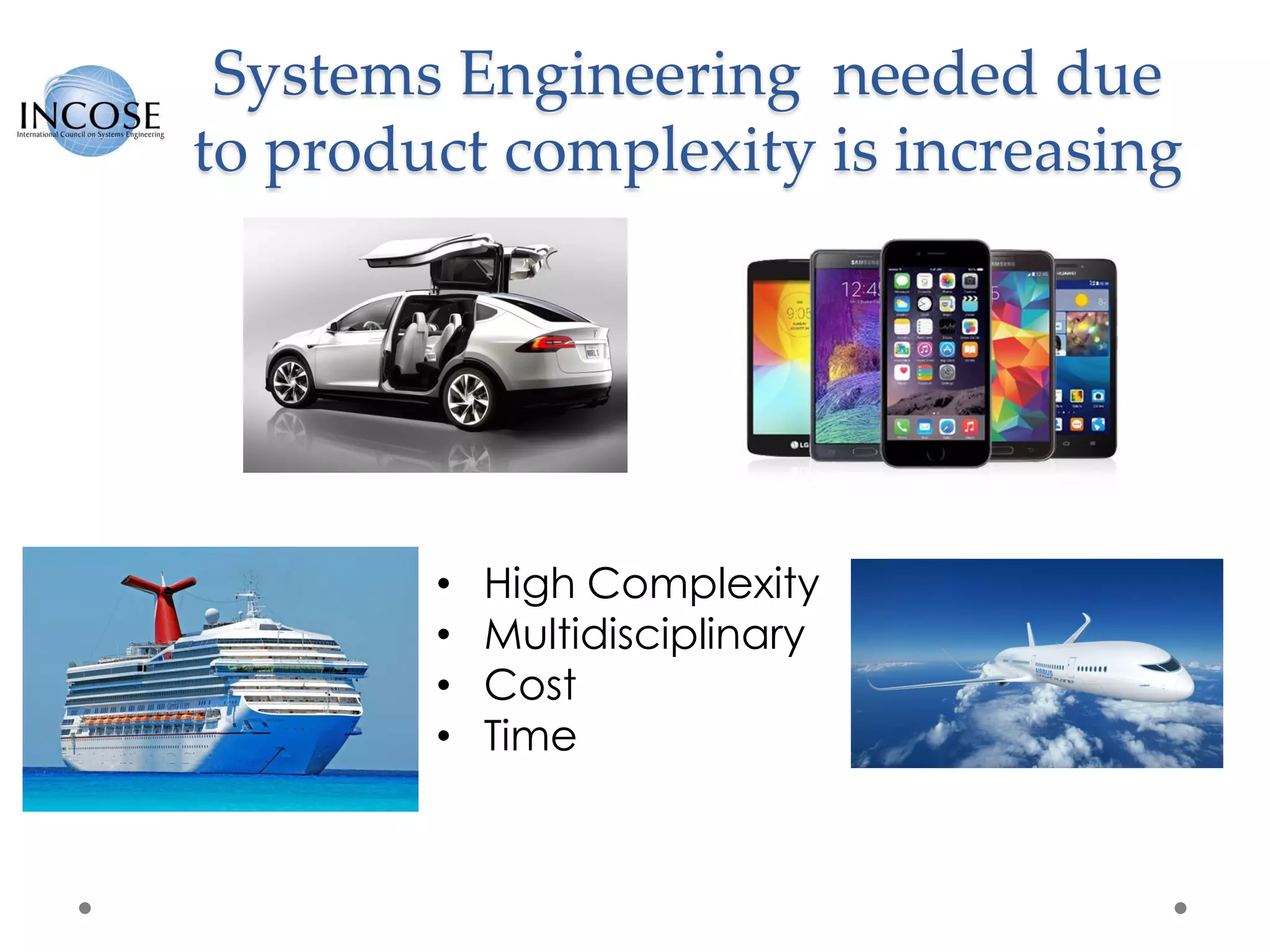 Systems Engineering needed due
to product complexity is increasing
• High Complexity
• Multidisciplinary
• Cost
• Time
 