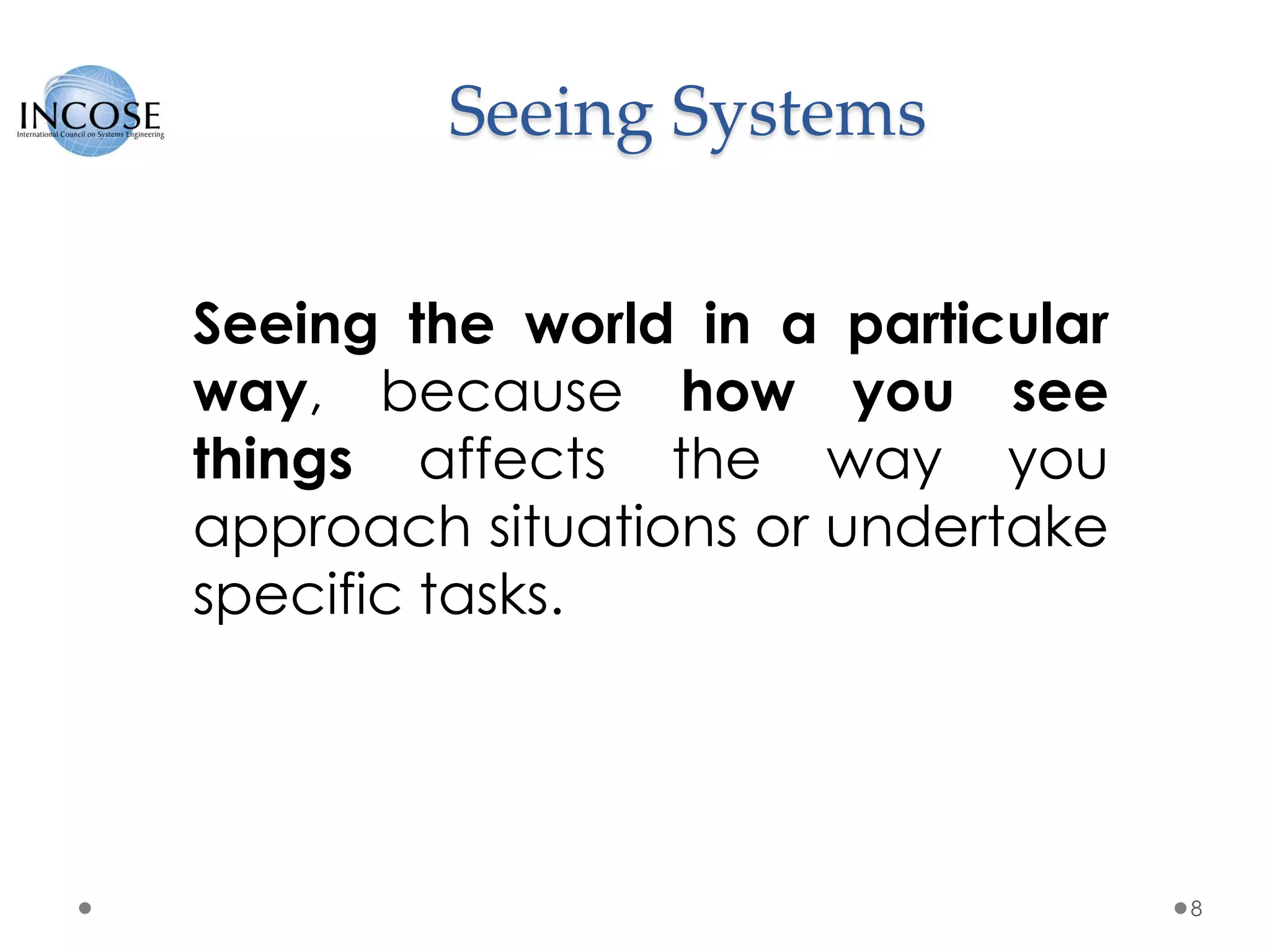 Seeing Systems
8
Seeing the world in a particular
way, because how you see
things affects the way you
approach situations or undertake
specific tasks.
 