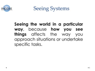Seeing Systems
8
Seeing the world in a particular
way, because how you see
things affects the way you
approach situations or undertake
specific tasks.
 