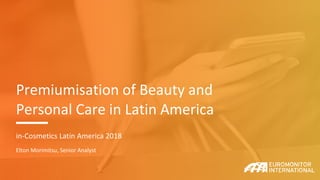 Premiumisation of Beauty and
Personal Care in Latin America
in-Cosmetics Latin America 2018
Elton Morimitsu, Senior Analyst
 