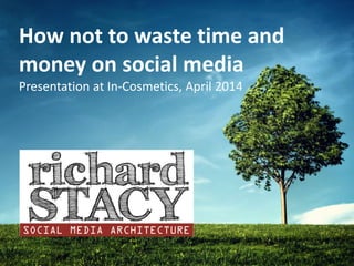 How not to waste time and
money on social media
Presentation at In-Cosmetics, April 2014
 