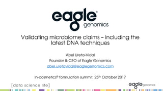 Validating microbiome claims – including the
latest DNA techniques
Abel Ureta-Vidal
Founder & CEO of Eagle Genomics
abel.uretavidal@eaglegenomics.com
In-cosmetics® formulation summit, 25th October 2017
 