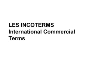 LES INCOTERMS
International Commercial
Terms
 