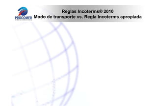 Reglas Incoterms® 2010
Modo de transporte vs. Regla Incoterms apropiada

 