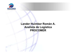 Lander Huimber Román A.
Analista de Logística
PROCOMER

 