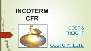 INCOTERM
CFR
COST &
FREIGHT
COSTO Y FLETE
 