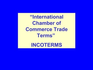 “ International Chamber of Commerce Trade Terms”   ( INCOTERMS ) 