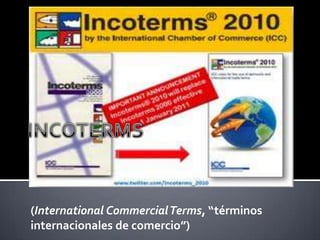 (International CommercialTerms, “términos
internacionales de comercio”)
 