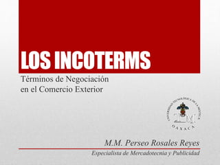 LOSINCOTERMSen síntesis
Términos de Negociación
en el Comercio Exterior
M.M. Perseo Rosales Reyes
Especialista de Mercadotecnia y Publicidad
 