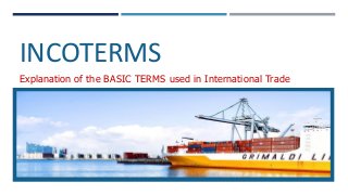 INCOTERMS
Explanation of the BASIC TERMS used in International Trade
 