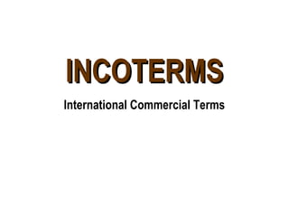 INCOTERMSINCOTERMS
International Commercial Terms
 