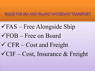 FAS – Free Alongside Ship
FOB – Free on Board
 CFR – Cost and Freight
CIF – Cost, Insurance & Freight
 