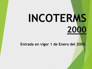 INCOTERMS
2000
Entrada en vigor 1 de Enero del 2000.
1
 