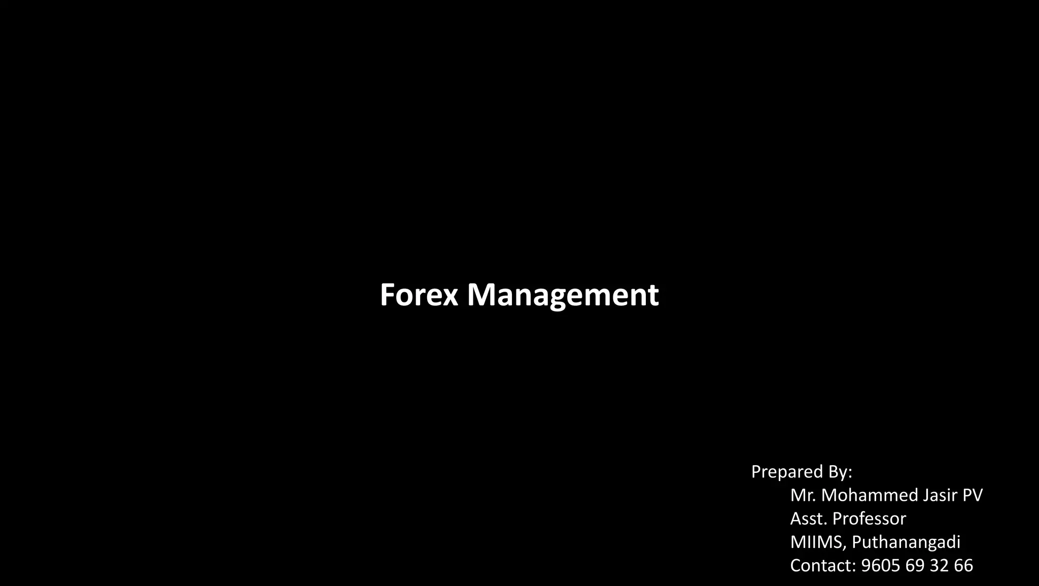 Forex Management
Prepared By:
Mr. Mohammed Jasir PV
Asst. Professor
MIIMS, Puthanangadi
Contact: 9605 69 32 66
 
