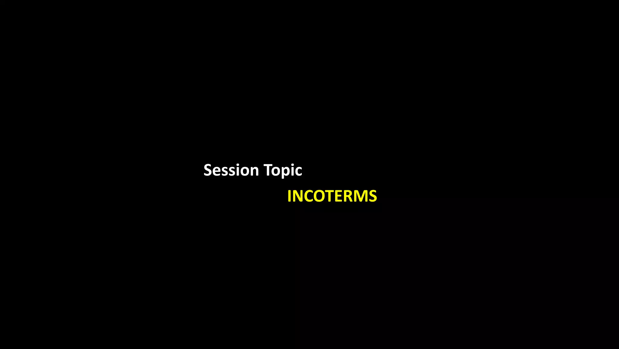 Session Topic
INCOTERMS
 