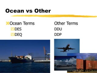 Ocean vs Other
Ocean Terms Other Terms
DES DDU
DEQ DDP
 