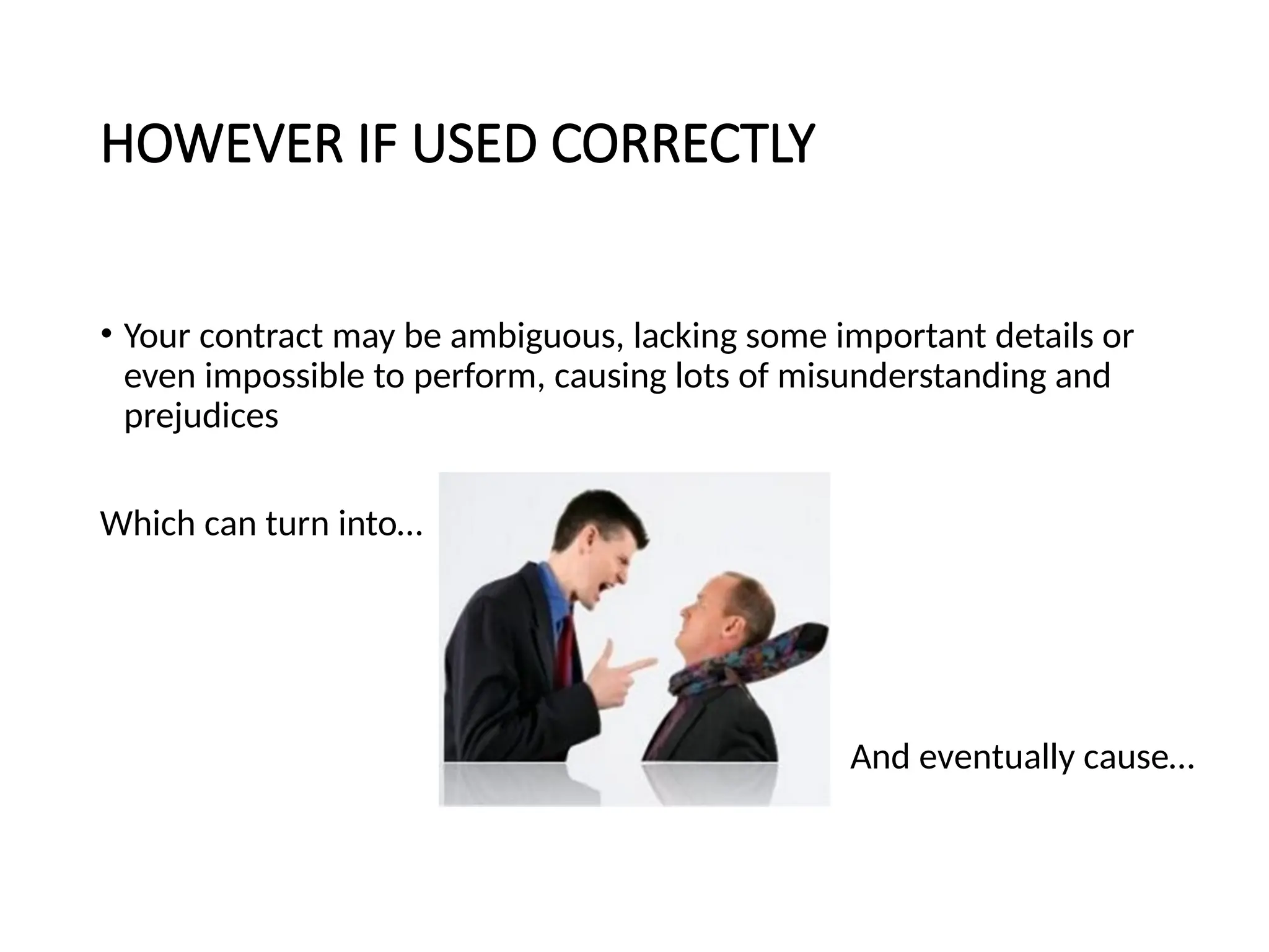 HOWEVER IF USED CORRECTLY
• Your contract may be ambiguous, lacking some important details or
even impossible to perform, causing lots of misunderstanding and
prejudices
Which can turn into…
And eventually cause…
 
