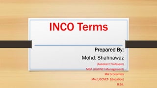 INCO Terms
Prepared By:
Mohd. Shahnawaz
(Assistant Professor)
MBA (UGCNET-Management)
MA Economics
MA (UGCNET- Education)
B.Ed.
 
