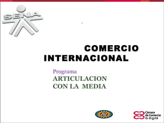 1




TECNICO EN COMERCIO
   INTERNACIONAL
           Programa :
           ARTICULACION
           CON LA MEDIA



Docente: ANA CALDERON
                            5/6/2012
 