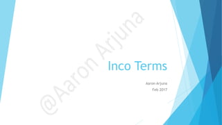 Inco Terms
Aaron Arjuna
Feb 2017
 
