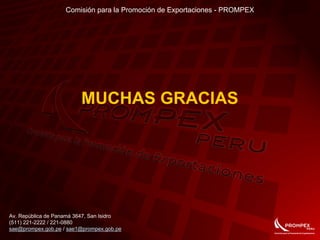 Comisión para la Promoción de Exportaciones - PROMPEX
Av. República de Panamá 3647, San Isidro
(511) 221-2222 / 221-0880
sae@prompex.gob.pe / sae1@prompex.gob.pe
MUCHAS GRACIAS
 