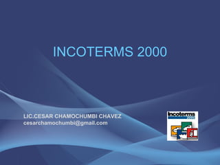 INCOTERMS 2000 LIC.CESAR CHAMOCHUMBI CHAVEZ [email_address] 