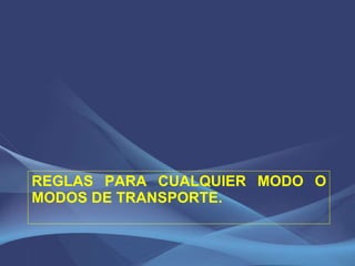 REGLAS PARA CUALQUIER MODO O MODOS DE TRANSPORTE. 