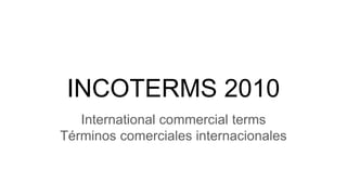 INCOTERMS 2010
International commercial terms
Términos comerciales internacionales
 