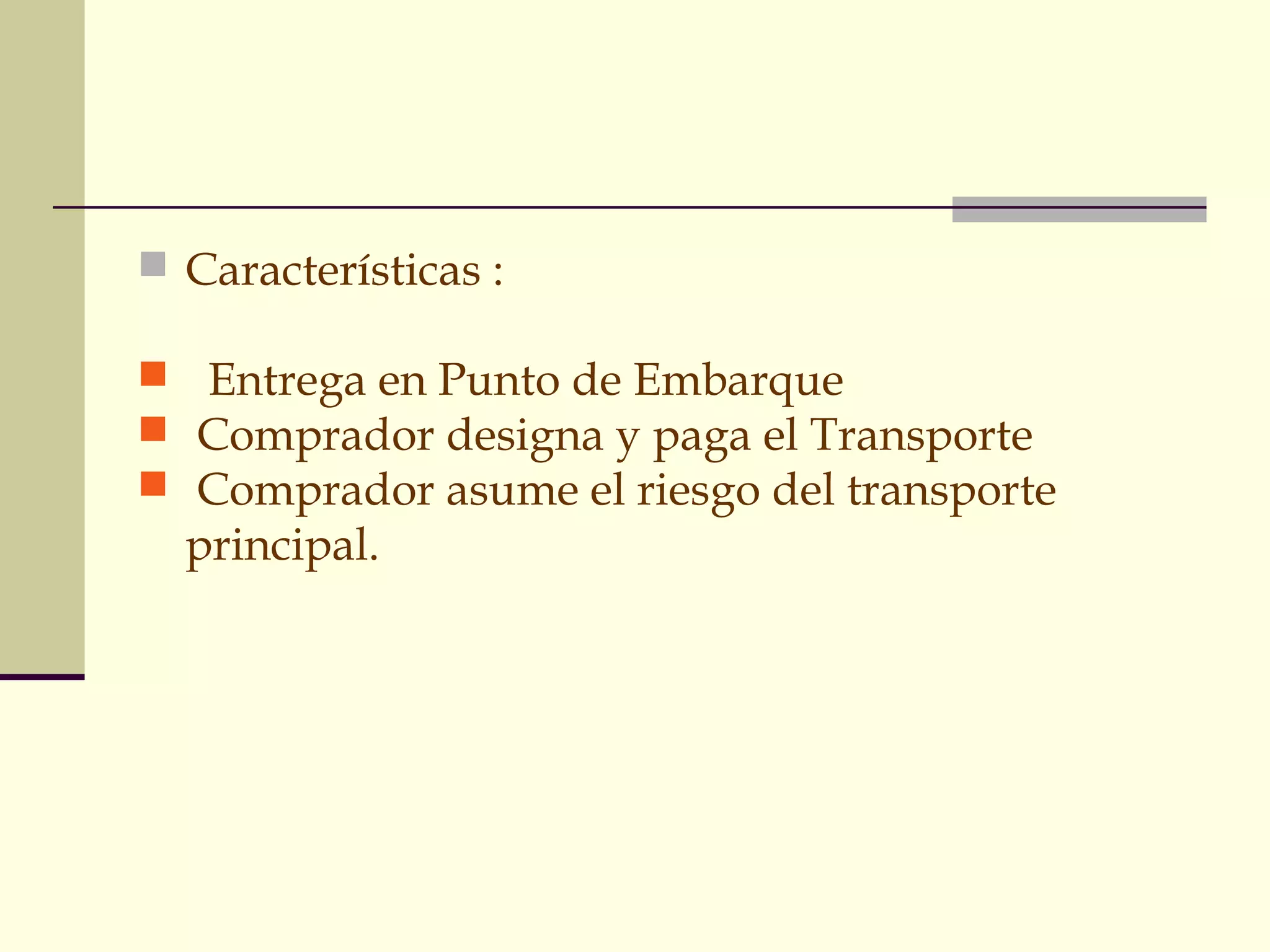 GRUPO F
 Características :
 Entrega en Punto de Embarque
 Comprador designa y paga el Transporte
 Comprador asume el riesgo del transporte

principal.

 