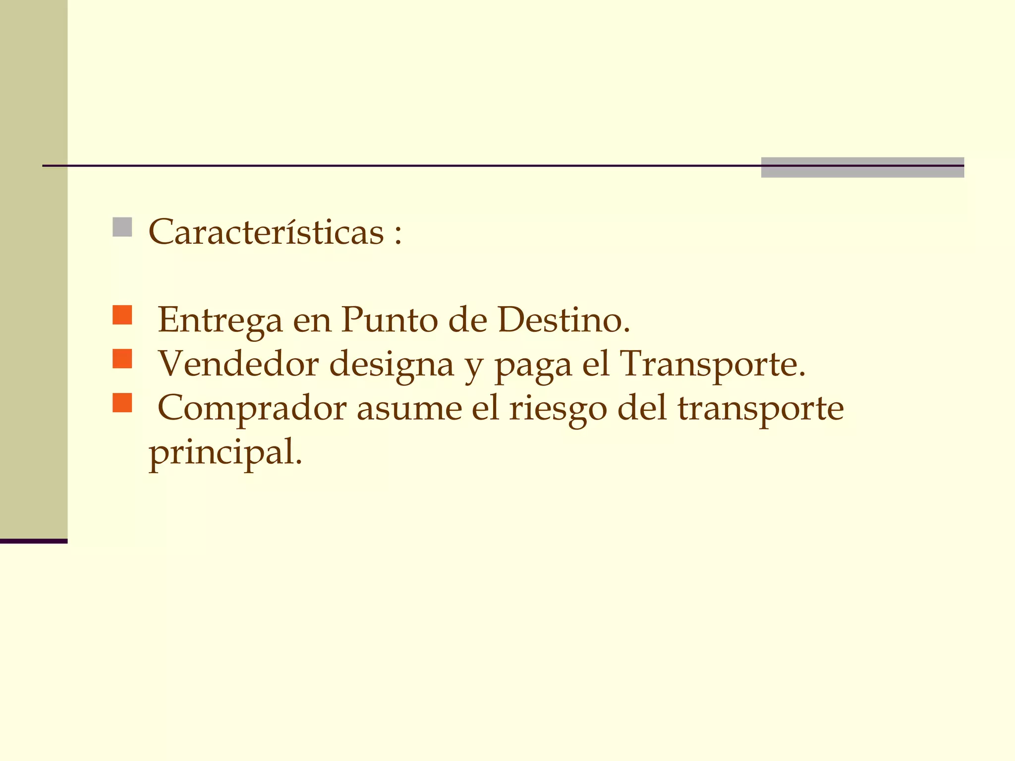GRUPO C
 Características :
 Entrega en Punto de Destino.
 Vendedor designa y paga el Transporte.
 Comprador asume el riesgo del transporte

principal.

 