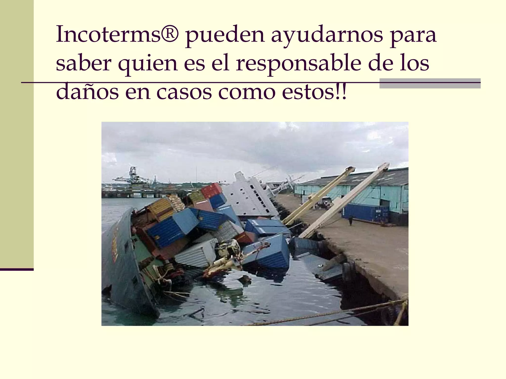 Incoterms® pueden ayudarnos para
saber quien es el responsable de los
daños en casos como estos!!

 