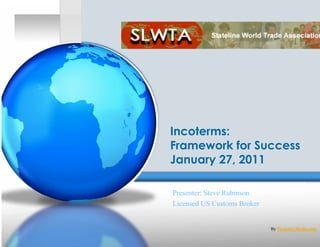 Incoterms:
Framework for Success
January 27, 2011

Presenter: Steve Rubinson
Licensed US Customs Broker


                             By PresenterMedia.com
 