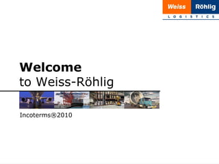 Welcome
to Weiss-Röhlig
Incoterms®2010

1 | 20

 