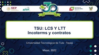 TSU: LCS Y LTT
Incoterms y contratos
Mayo, 2022
 