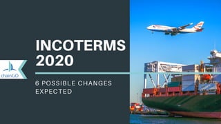 INCOTERMS
2020
6 POSSIBLE CHANGES
EXPECTED
 