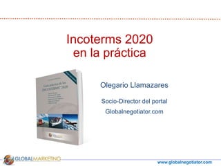 www.globalnegotiator.com
Olegario Llamazares
Socio-Director del portal
Globalnegotiator.com
Incoterms 2020
en la práctica
 