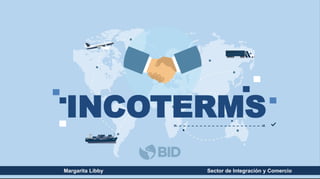 INCOTERMS
Margarita Libby Sector de Integración y Comercio
 