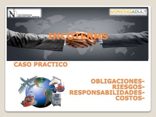 INCOTERMS 
CASO PRACTICO 
OBLIGACIONES-RIESGOS-RESPONSABILIDADES-COSTOS- 
 