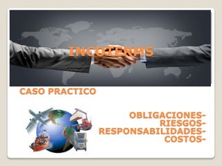 INCOTERMSCASO PRACTICOOBLIGACIONES- RIESGOS- RESPONSABILIDADES- COSTOS-  