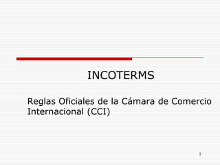 INCOTERMS
Reglas Oficiales de la Cámara de Comercio
Internacional (CCI)
1
 
