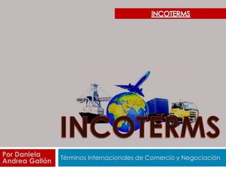 Términos Internacionales de Comercio y Negociación
Por Daniela
Andrea Gallón
 
