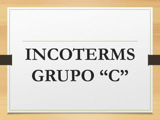 INCOTERMS
GRUPO “C”
 