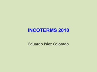 INCOTERMS 2010
Eduardo Páez Colorado

 