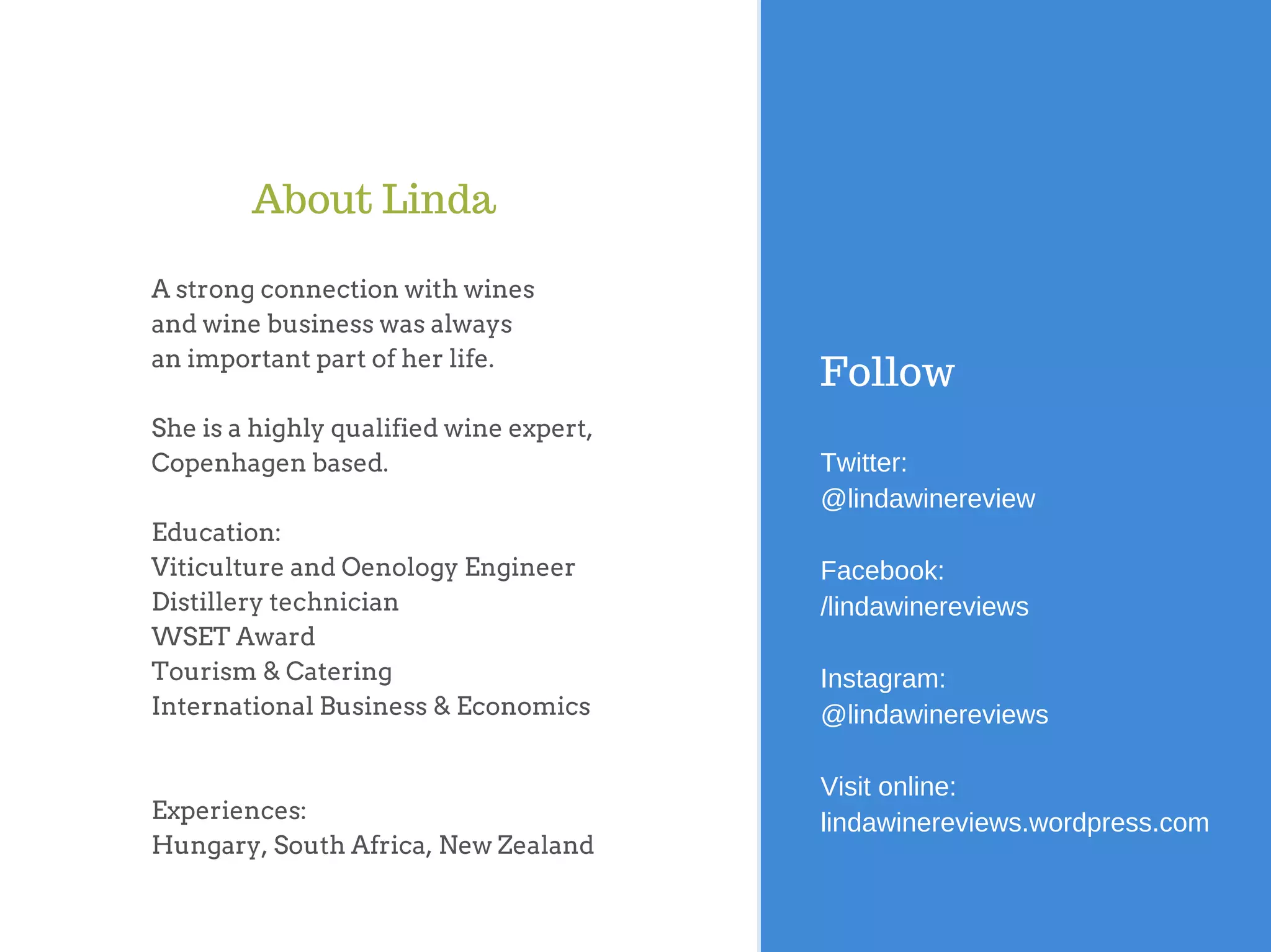 A strong connection with wines
and wine business was always
an important part of her life.
She is a highly qualified wine expert,
Copenhagen based.
Education:
Viticulture and Oenology Engineer
Distillery technician
WSET Award
Tourism & Catering
International Business & Economics
Experiences:
Hungary, South Africa, New Zealand
About Linda
Follow
Twitter:
@lindawinereview
Facebook:
/lindawinereviews
Instagram:
@lindawinereviews
Visit online:
lindawinereviews.wordpress.com
 